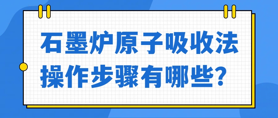 石墨爐原子吸收法操作步驟有哪些？