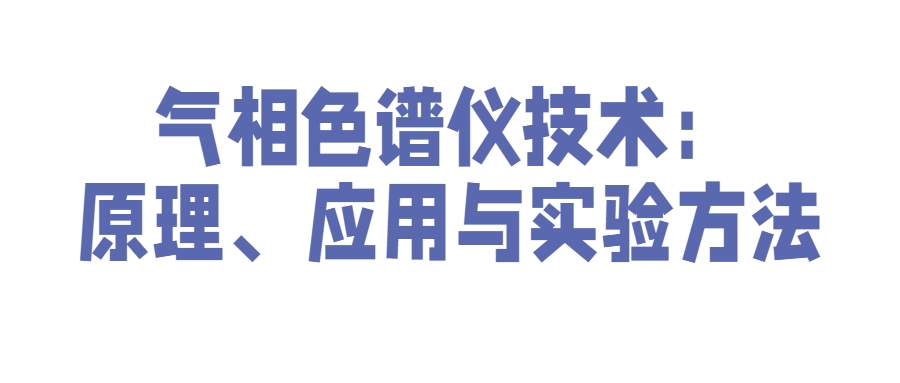 氣相色譜儀技術(shù)：原理、應(yīng)用與實驗方法