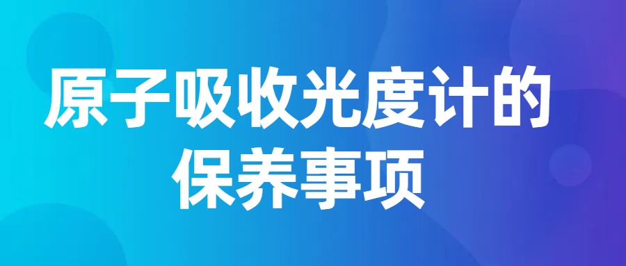 原子吸收光度計(jì)的保養(yǎng)事項(xiàng)